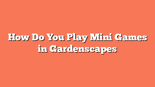 How Do You Play Mini Games in Gardenscapes