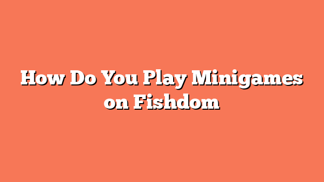 How Do You Play Minigames on Fishdom