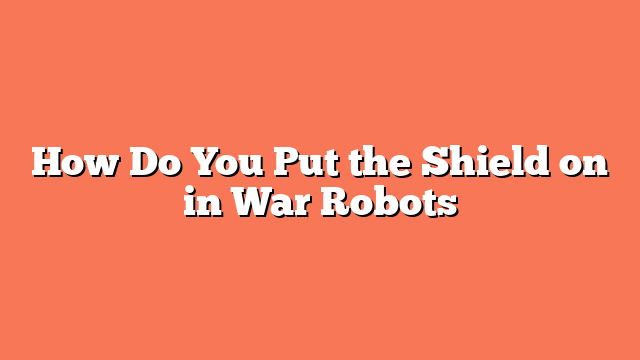 How Do You Put the Shield on in War Robots