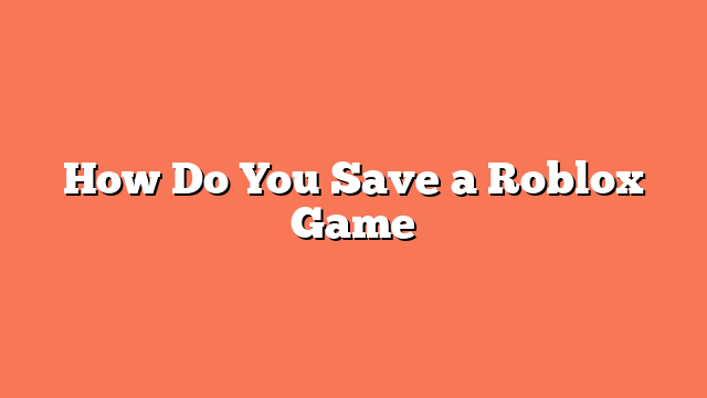 How Do You Save a Roblox Game