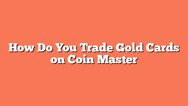 How Do You Trade Gold Cards on Coin Master
