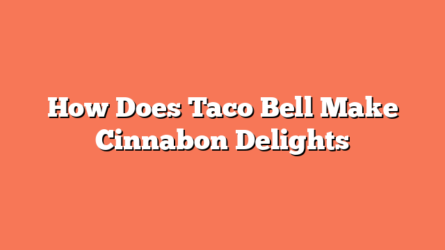 How Does Taco Bell Make Cinnabon Delights