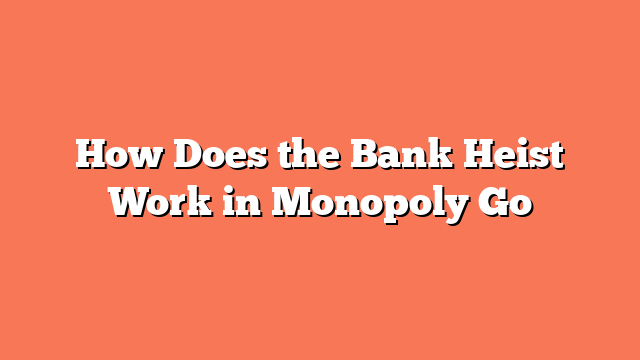 How Does the Bank Heist Work in Monopoly Go