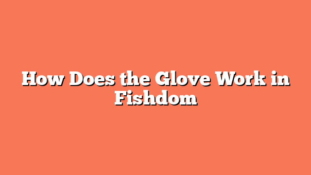 How Does the Glove Work in Fishdom