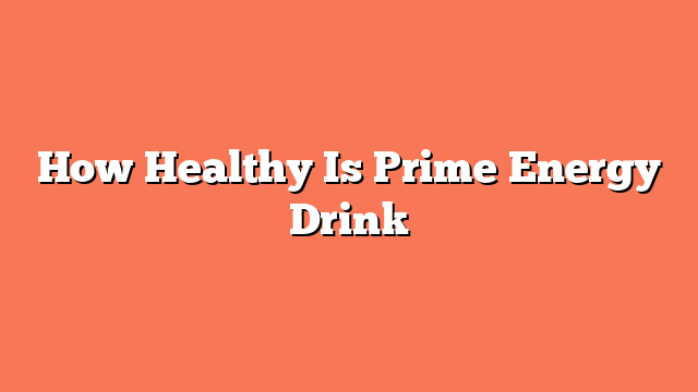 How Healthy Is Prime Energy Drink