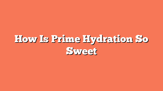 How Is Prime Hydration So Sweet