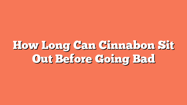 How Long Can Cinnabon Sit Out Before Going Bad