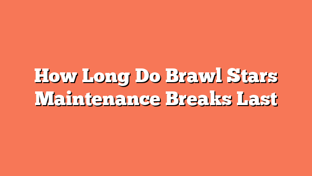 How Long Do Brawl Stars Maintenance Breaks Last