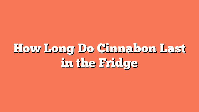 How Long Do Cinnabon Last in the Fridge