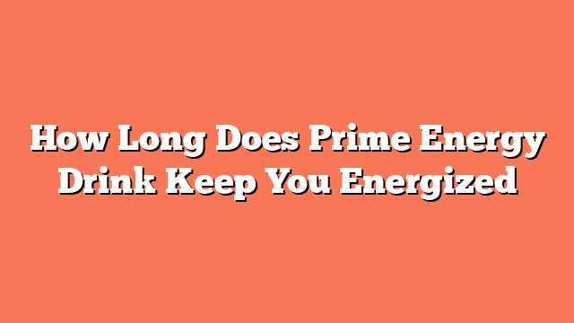 How Long Does Prime Energy Drink Keep You Energized