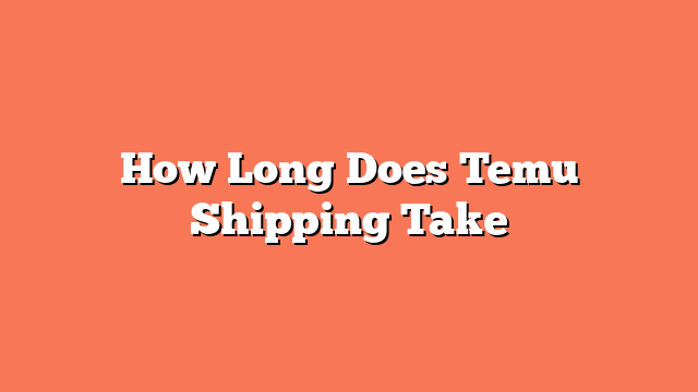 How Long Does Temu Shipping Take