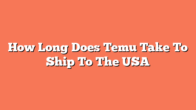 How Long Does Temu Take To Ship To The USA