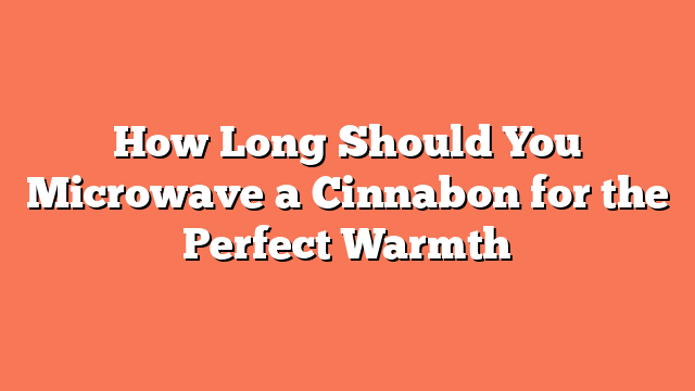 How Long Should You Microwave a Cinnabon for the Perfect Warmth