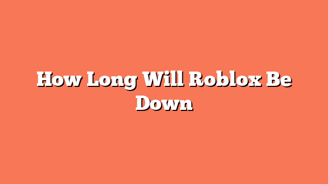 How Long Will Roblox Be Down
