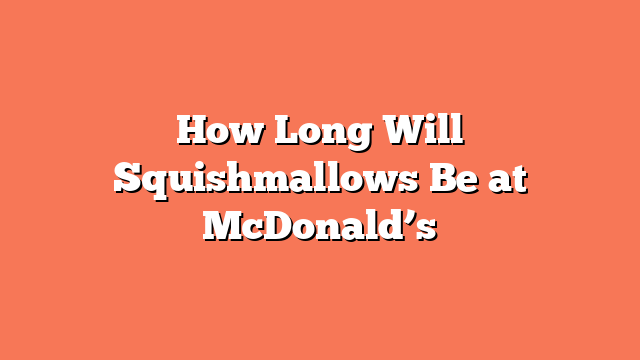 How Long Will Squishmallows Be at McDonald’s