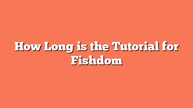 How Long is the Tutorial for Fishdom