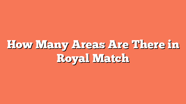 How Many Areas Are There in Royal Match