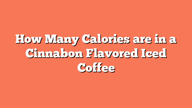 How Many Calories are in a Cinnabon Flavored Iced Coffee