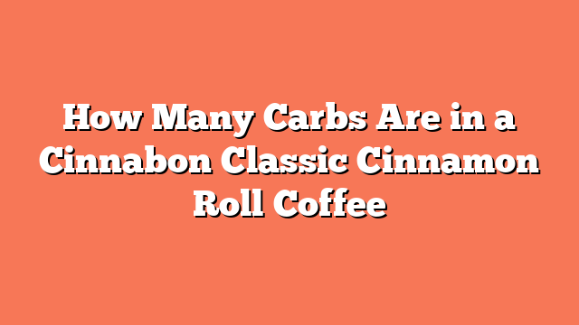 How Many Carbs Are in a Cinnabon Classic Cinnamon Roll Coffee