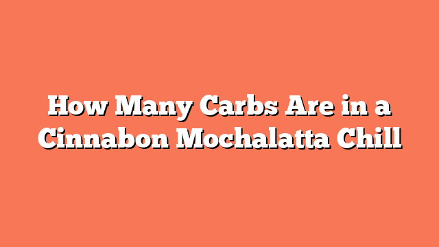 How Many Carbs Are in a Cinnabon Mochalatta Chill