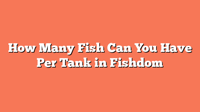 How Many Fish Can You Have Per Tank in Fishdom