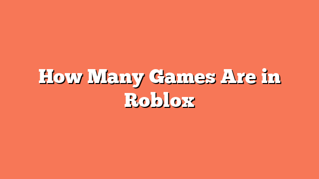 How Many Games Are in Roblox