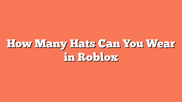 How Many Hats Can You Wear in Roblox