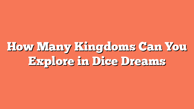 How Many Kingdoms Can You Explore in Dice Dreams