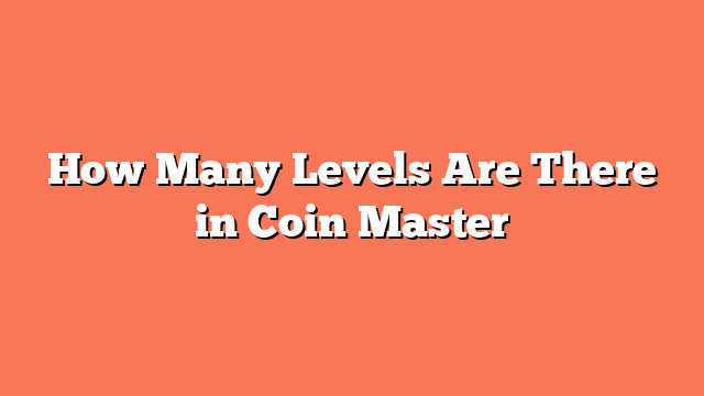 How Many Levels Are There in Coin Master