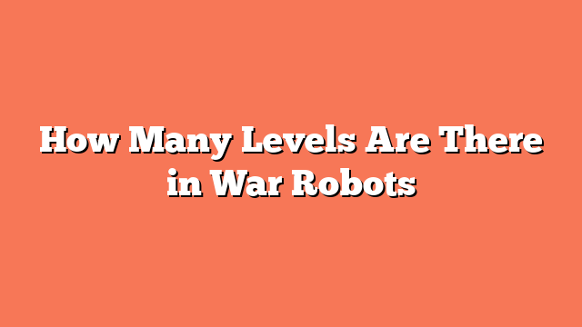 How Many Levels Are There in War Robots