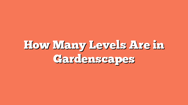 How Many Levels Are in Gardenscapes