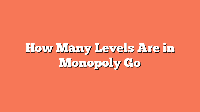 How Many Levels Are in Monopoly Go