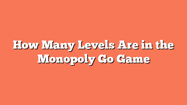 How Many Levels Are in the Monopoly Go Game