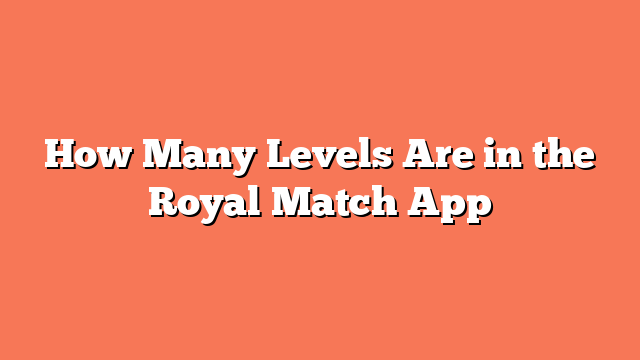 How Many Levels Are in the Royal Match App