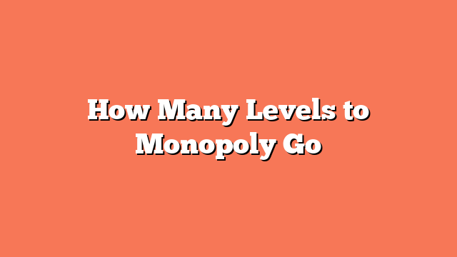 How Many Levels to Monopoly Go