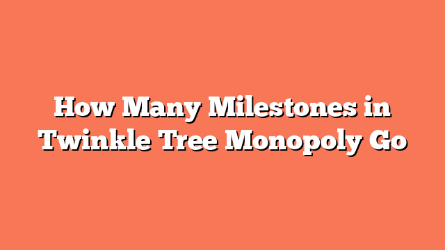 How Many Milestones in Twinkle Tree Monopoly Go