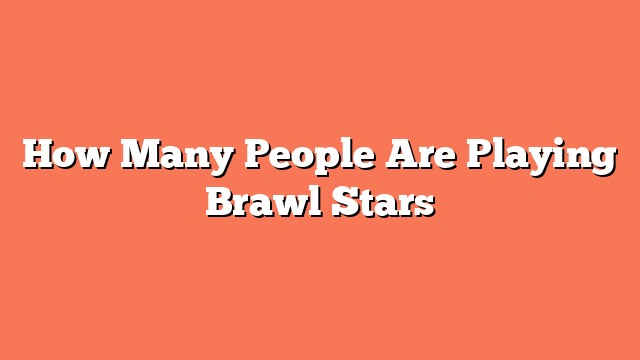 How Many People Are Playing Brawl Stars