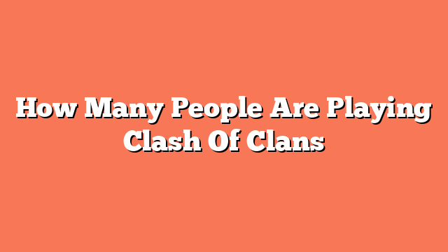 How Many People Are Playing Clash Of Clans