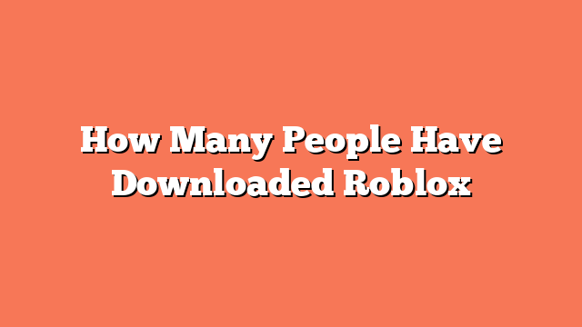 How Many People Have Downloaded Roblox