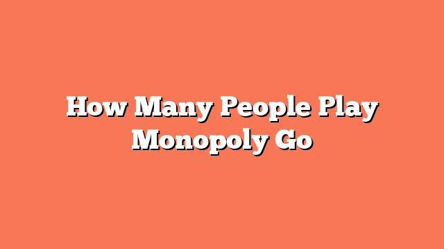 How Many People Play Monopoly Go