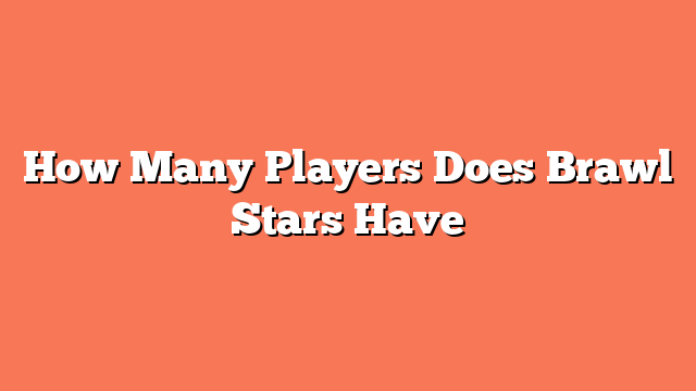 How Many Players Does Brawl Stars Have