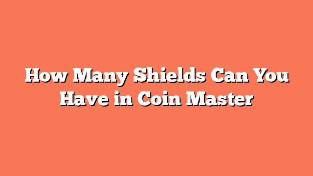 How Many Shields Can You Have in Coin Master