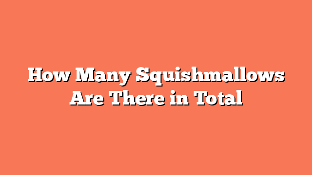 How Many Squishmallows Are There in Total