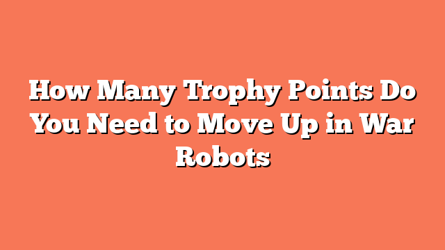 How Many Trophy Points Do You Need to Move Up in War Robots