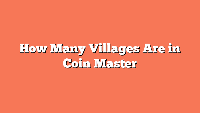 How Many Villages Are in Coin Master