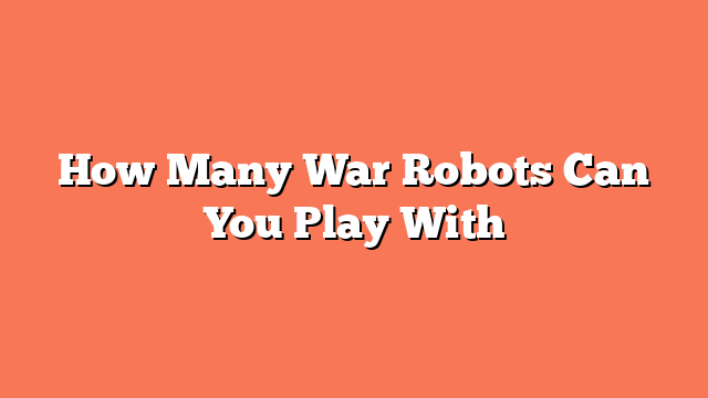 How Many War Robots Can You Play With