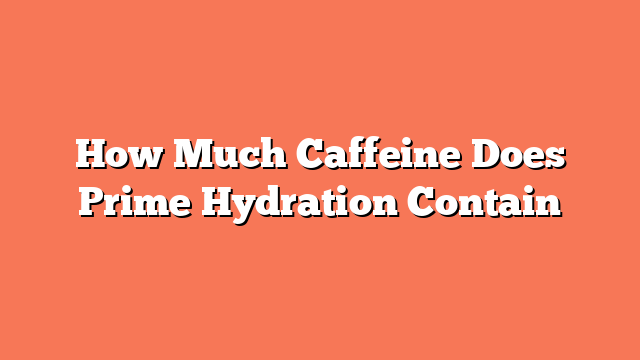 How Much Caffeine Does Prime Hydration Contain