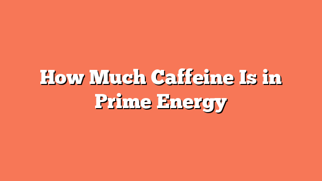 How Much Caffeine Is in Prime Energy