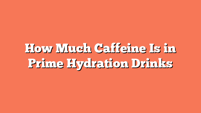 How Much Caffeine Is in Prime Hydration Drinks