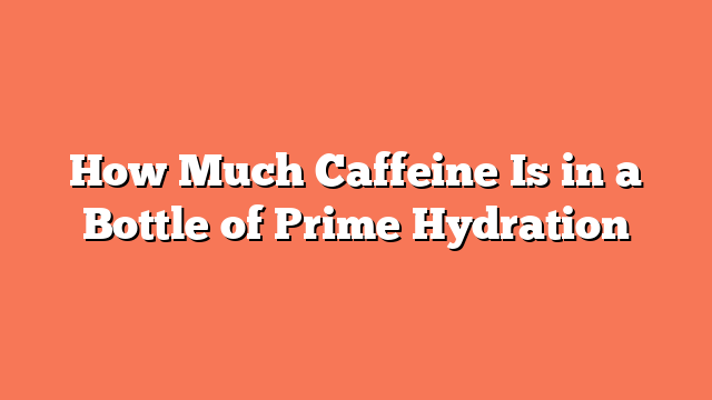 How Much Caffeine Is in a Bottle of Prime Hydration